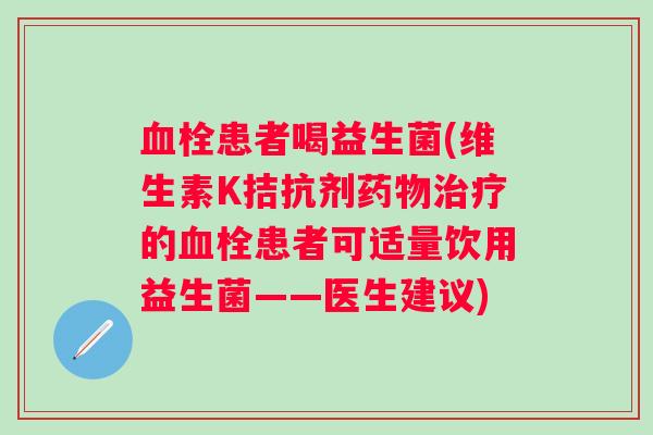 患者喝益生菌(维生素K拮抗剂的患者可适量饮用益生菌——医生建议)