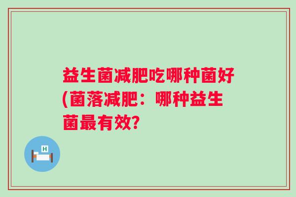 益生菌吃哪种菌好(菌落:哪种益生菌有效? 益生菌吃哪种菌好(菌落:哪种益生菌有效?