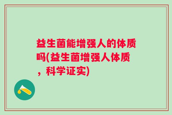 益生菌能增强人的体质吗(益生菌增强人体质,科学证实) 益生菌能增强人的体质吗(益生菌增强人体质,科学证实)