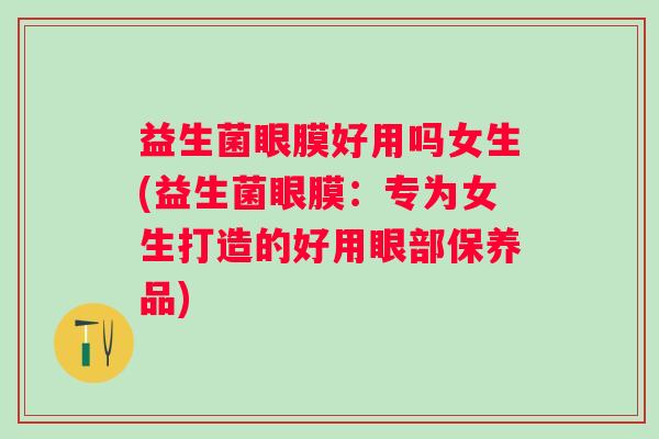 益生菌眼膜好用吗女生(益生菌眼膜：专为女生打造的好用眼部保养品)