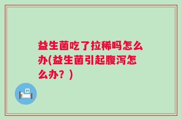 益生菌吃了拉稀吗怎么办(益生菌引起怎么办？)