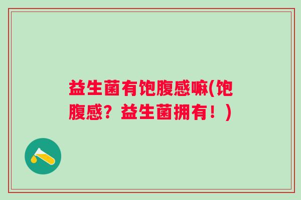 益生菌有饱腹感嘛(饱腹感？益生菌拥有！)