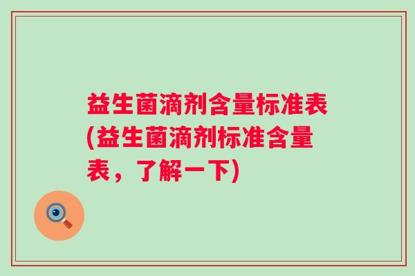 益生菌滴剂含量标准表(益生菌滴剂标准含量表,了解一下) 益生菌滴剂含量标准表(益生菌滴剂标准含量表,了解一下)