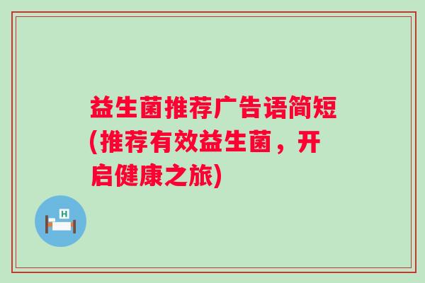 益生菌推荐广告语简短(推荐有效益生菌,开启健康之旅) 益生菌推荐广告语简短(推荐有效益生菌,开启健康之旅)