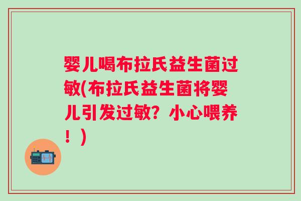 婴儿喝布拉氏益生菌(布拉氏益生菌将婴儿引发?小心喂养!) 婴儿喝布拉氏益生菌(布拉氏益生菌将婴儿引发?小心喂养!)