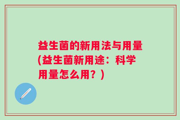 益生菌的新用法与用量(益生菌新用途：科学用量怎么用？)