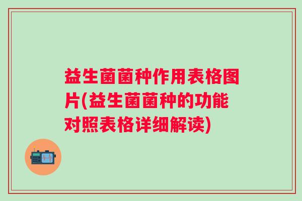 益生菌菌种作用表格图片(益生菌菌种的功能对照表格详细解读)