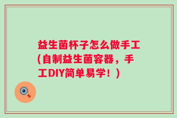 益生菌杯子怎么做手工(自制益生菌容器，手工DIY简单易学！)