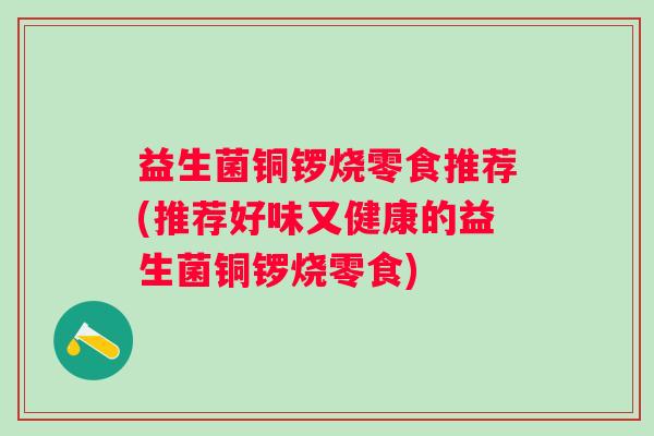 益生菌铜锣烧零食推荐(推荐好味又健康的益生菌铜锣烧零食)