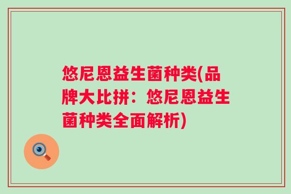 悠尼恩益生菌种类(品牌大比拼：悠尼恩益生菌种类全面解析)