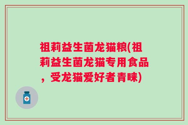 祖莉益生菌龙猫粮(祖莉益生菌龙猫专用食品,受龙猫爱好者青睐) 祖莉益生菌龙猫粮(祖莉益生菌龙猫专用食品,受龙猫爱好者青睐)