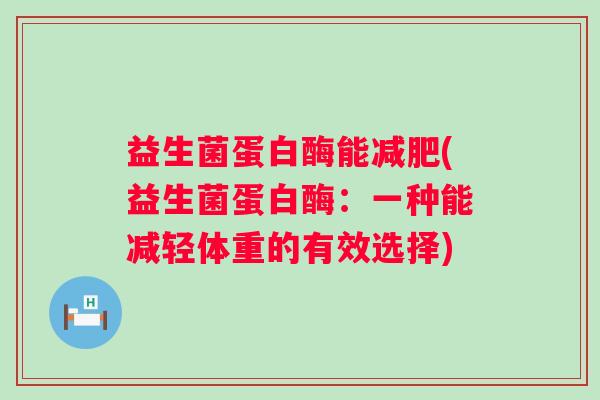 益生菌蛋白酶能(益生菌蛋白酶：一种能减轻体重的有效选择)