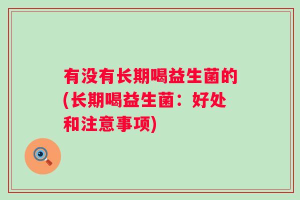 有没有长期喝益生菌的(长期喝益生菌：好处和注意事项)