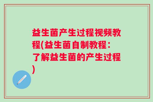 益生菌产生过程视频教程(益生菌自制教程：了解益生菌的产生过程)