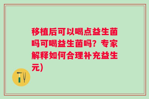 移植后可以喝点益生菌吗可喝益生菌吗？专家解释如何合理补充益生元)