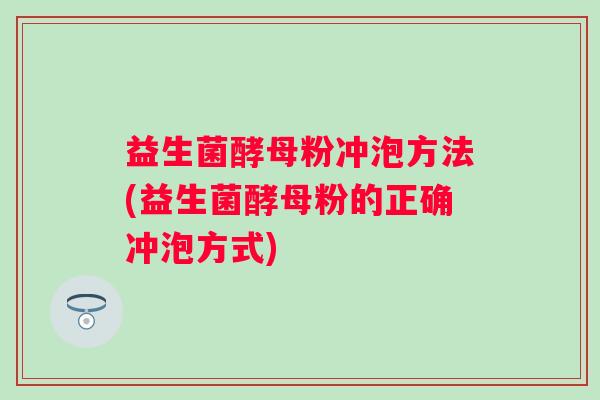 益生菌酵母粉冲泡方法(益生菌酵母粉的正确冲泡方式)