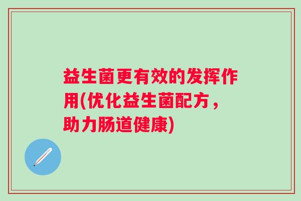 益生菌更有效的发挥作用(优化益生菌配方，助力肠道健康)