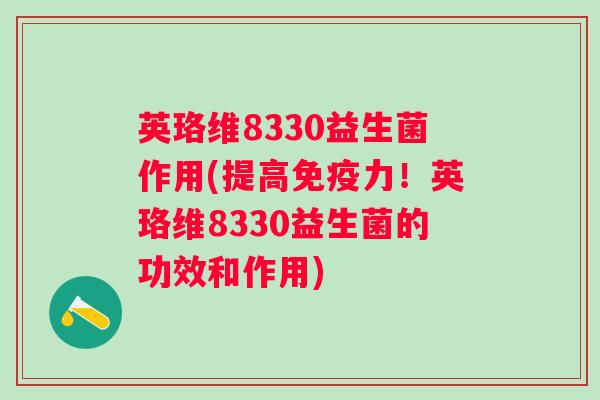 英珞维8330益生菌作用(提高力！英珞维8330益生菌的功效和作用)