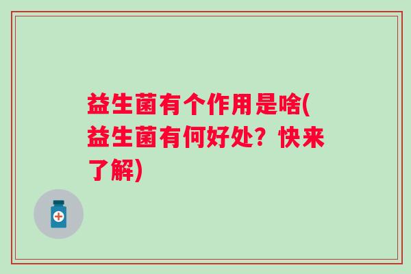 益生菌有个作用是啥(益生菌有何好处？快来了解)