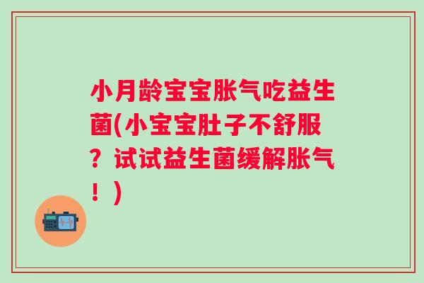 小月龄宝宝吃益生菌(小宝宝肚子不舒服？试试益生菌缓解！)