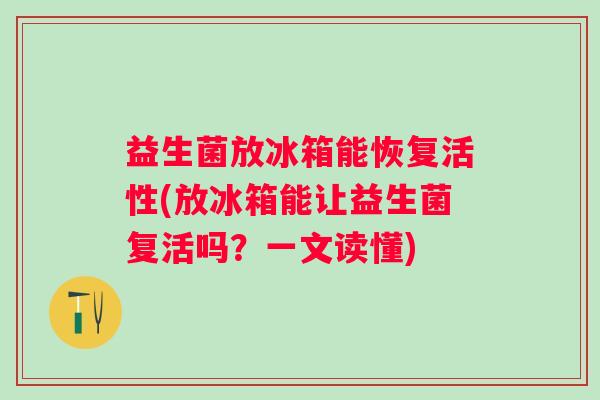 益生菌放冰箱能恢复活性(放冰箱能让益生菌复活吗？一文读懂)