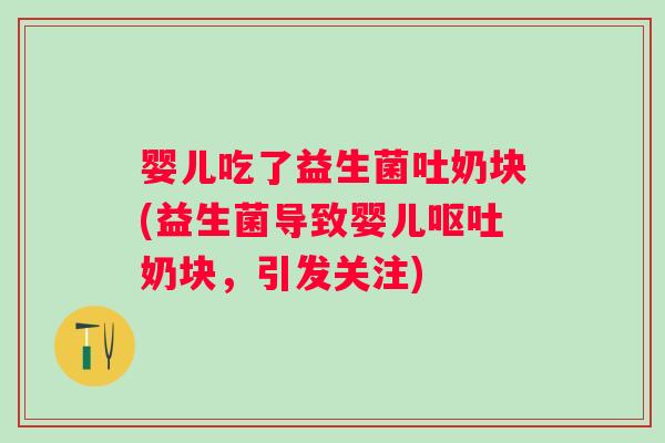 婴儿吃了益生菌吐奶块(益生菌导致婴儿呕吐奶块，引发关注)