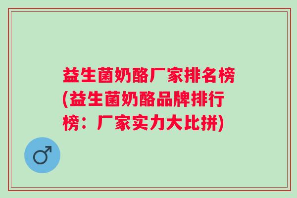 益生菌奶酪厂家排名榜(益生菌奶酪品牌排行榜：厂家实力大比拼)