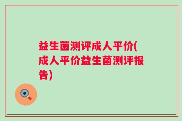 益生菌测评成人平价(成人平价益生菌测评报告)