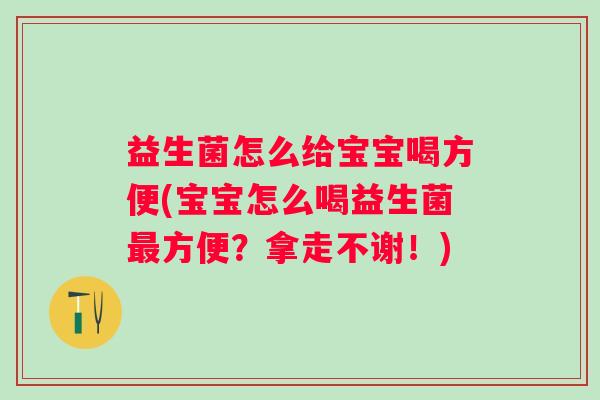 益生菌怎么给宝宝喝方便(宝宝怎么喝益生菌方便?拿走不谢!) 益生菌怎么给宝宝喝方便(宝宝怎么喝益生菌方便?拿走不谢!)