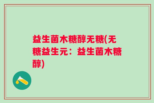 益生菌木糖醇无糖(无糖益生元:益生菌木糖醇) 益生菌木糖醇无糖(无糖益生元:益生菌木糖醇)