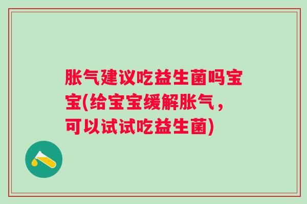 建议吃益生菌吗宝宝(给宝宝缓解,可以试试吃益生菌) 建议吃益生菌吗宝宝(给宝宝缓解,可以试试吃益生菌)