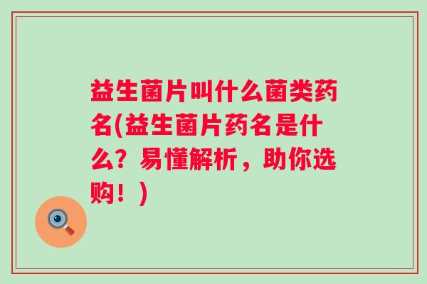 益生菌片叫什么菌类药名(益生菌片药名是什么?易懂解析,助你选购!) 益生菌片叫什么菌类药名(益生菌片药名是什么?易懂解析,助你选购!)