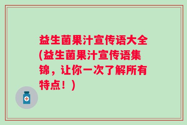 益生菌果汁宣传语大全(益生菌果汁宣传语集锦,让你一次了解所有特点!) 益生菌果汁宣传语大全(益生菌果汁宣传语集锦,让你一次了解所有特点!)