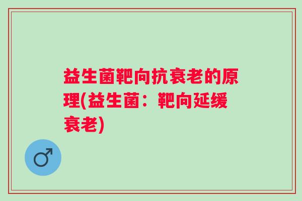 益生菌靶向抗衰老的原理(益生菌：靶向延缓衰老)