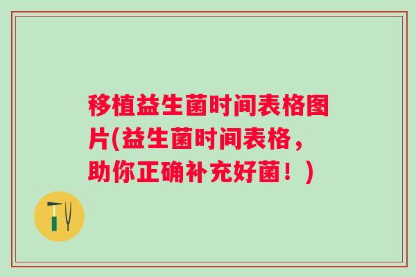 移植益生菌时间表格图片(益生菌时间表格,助你正确补充好菌!) 移植益生菌时间表格图片(益生菌时间表格,助你正确补充好菌!)