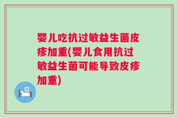 婴儿吃抗过敏益生菌皮疹加重(婴儿食用抗过敏益生菌可能导致皮疹加重)