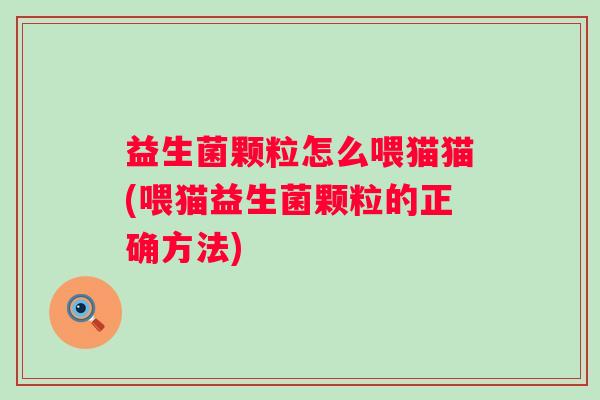 益生菌颗粒怎么喂猫猫(喂猫益生菌颗粒的正确方法)