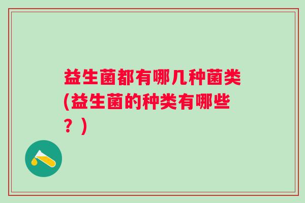 益生菌都有哪几种菌类(益生菌的种类有哪些?) 益生菌都有哪几种菌类(益生菌的种类有哪些?)