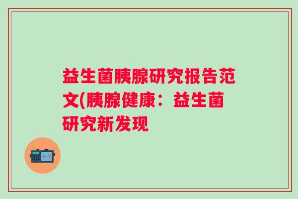 益生菌胰腺研究报告范文(胰腺健康:益生菌研究新发现 益生菌胰腺研究报告范文(胰腺健康:益生菌研究新发现