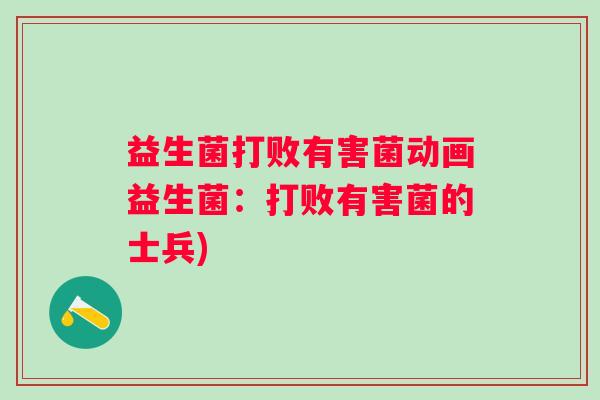 益生菌打败有害菌动画益生菌:打败有害菌的士兵) 益生菌打败有害菌动画益生菌:打败有害菌的士兵)