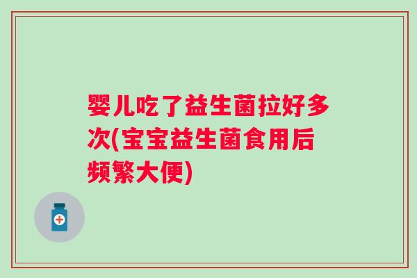 婴儿吃了益生菌拉好多次(宝宝益生菌食用后频繁大便) 婴儿吃了益生菌拉好多次(宝宝益生菌食用后频繁大便)