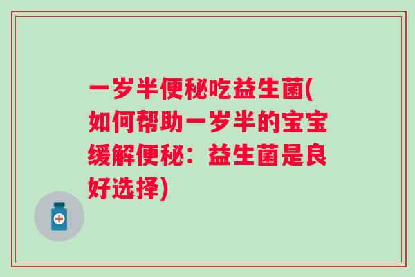 一岁半吃益生菌(如何帮助一岁半的宝宝缓解:益生菌是良好选择) 一岁半吃益生菌(如何帮助一岁半的宝宝缓解:益生菌是良好选择)