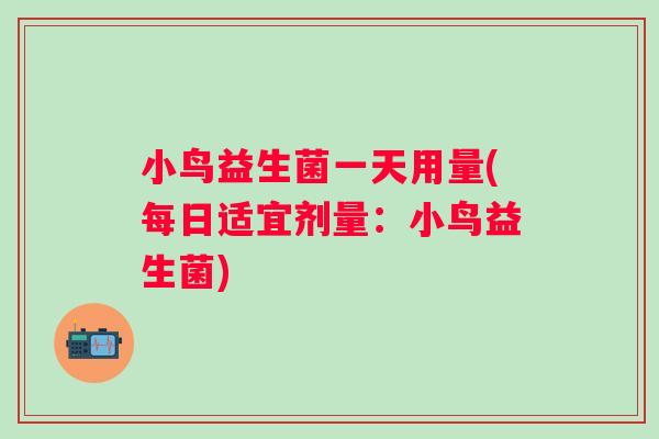 小鸟益生菌一天用量(每日适宜剂量：小鸟益生菌)