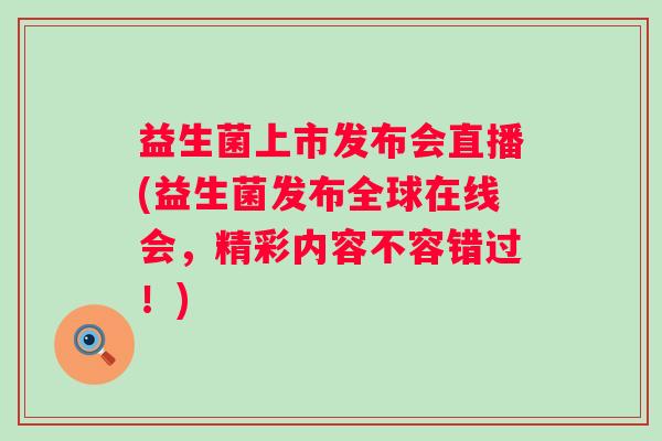 益生菌上市发布会直播(益生菌发布全球在线会,精彩内容不容错过!) 益生菌上市发布会直播(益生菌发布全球在线会,精彩内容不容错过!)