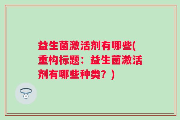 益生菌激活剂有哪些(重构标题：益生菌激活剂有哪些种类？)