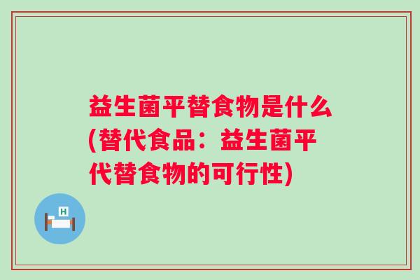 益生菌平替食物是什么(替代食品：益生菌平代替食物的可行性)