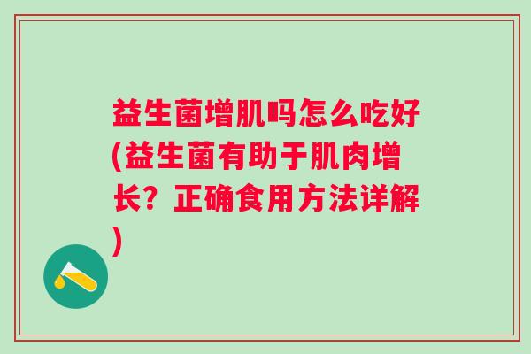 益生菌增肌吗怎么吃好(益生菌有助于肌肉增长?正确食用方法详解) 益生菌增肌吗怎么吃好(益生菌有助于肌肉增长?正确食用方法详解)