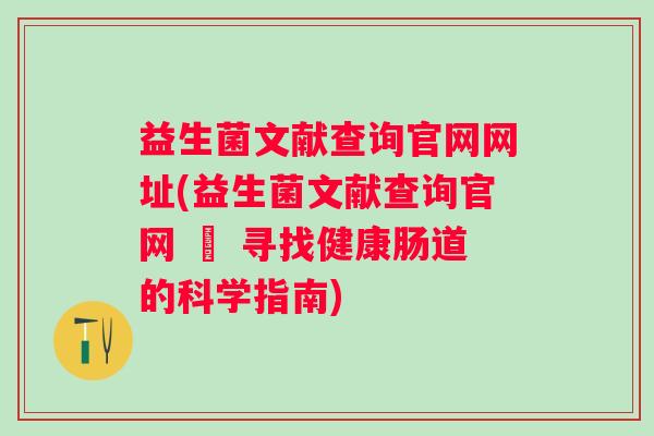 益生菌文献查询官网网址(益生菌文献查询官网 – 寻找健康肠道的科学指南) 益生菌文献查询官网网址(益生菌文献查询官网 – 寻找健康肠道的科学指南)