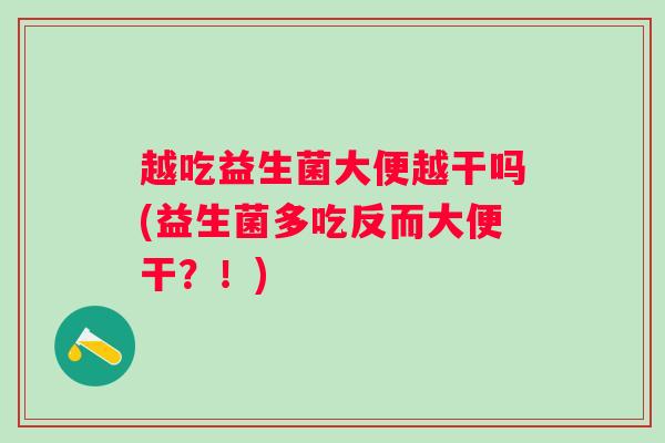 越吃益生菌大便越干吗(益生菌多吃反而大便干?!) 越吃益生菌大便越干吗(益生菌多吃反而大便干?!)