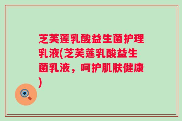 芝芙莲乳酸益生菌护理乳液(芝芙莲乳酸益生菌乳液,呵护健康) 芝芙莲乳酸益生菌护理乳液(芝芙莲乳酸益生菌乳液,呵护健康)